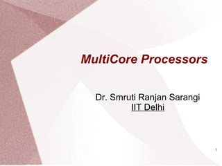 1
MultiCore Processors
Dr. Smruti Ranjan Sarangi
IIT Delhi
 