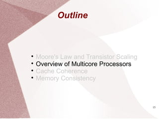 15

Moore's Law and Transistor Scaling

Overview of Multicore Processors

Cache Coherence

Memory Consistency
Outline
 