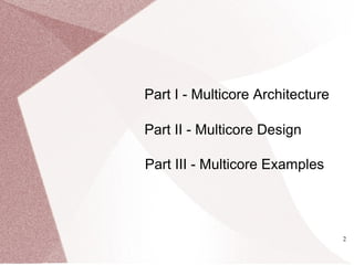 2
Part I - Multicore Architecture
Part II - Multicore Design
Part III - Multicore Examples
 