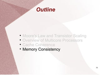 36

Moore's Law and Transistor Scaling

Overview of Multicore Processors

Cache Coherence

Memory Consistency
Outline
 