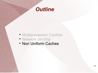 68

Multiprocessor Caches

Network on-chip

Non Uniform Caches
Outline
 