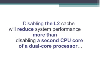 Disabling  the L2  cache  will  reduce  system performance   more than   disabling  a second CPU core    of a dual-core processor … 