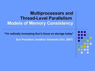 Multiprocessors and Thread-Level Parallelism  Models of Memory Consistency “ I'm radically increasing Sun's focus on storage today” Sun President Jonathan Schwartz (Oct, 2007)  