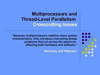 Multiprocessors and Thread-Level Parallelism  Crosscutting Issues “ Because multiprocessors redefine many system characteristics, they introduce interesting design problems that cut across the spectrum,  affecting both hardware and software.” Hennessy and Patterson  