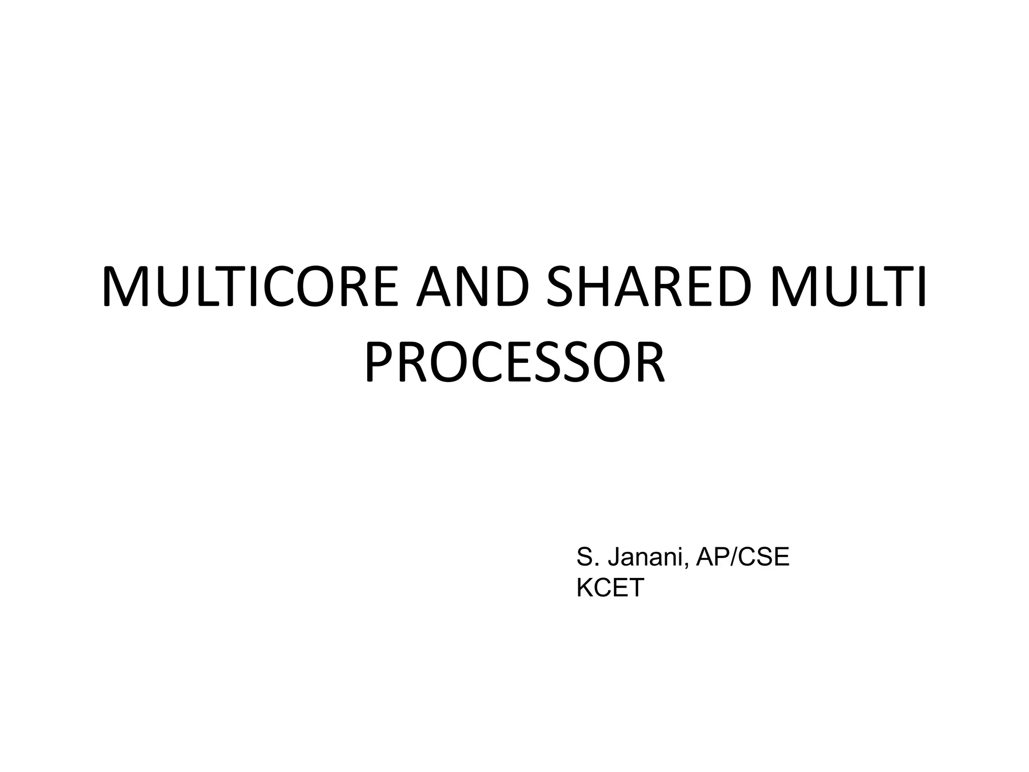 MULTICORE AND SHARED MULTI
PROCESSOR
S. Janani, AP/CSE
KCET
 