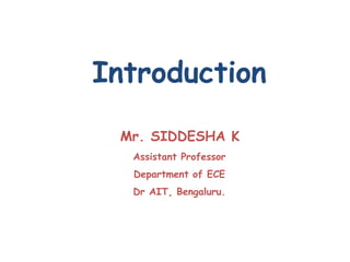 Introduction
Mr. SIDDESHA K
Assistant Professor
Department of ECE
Dr AIT, Bengaluru.
 