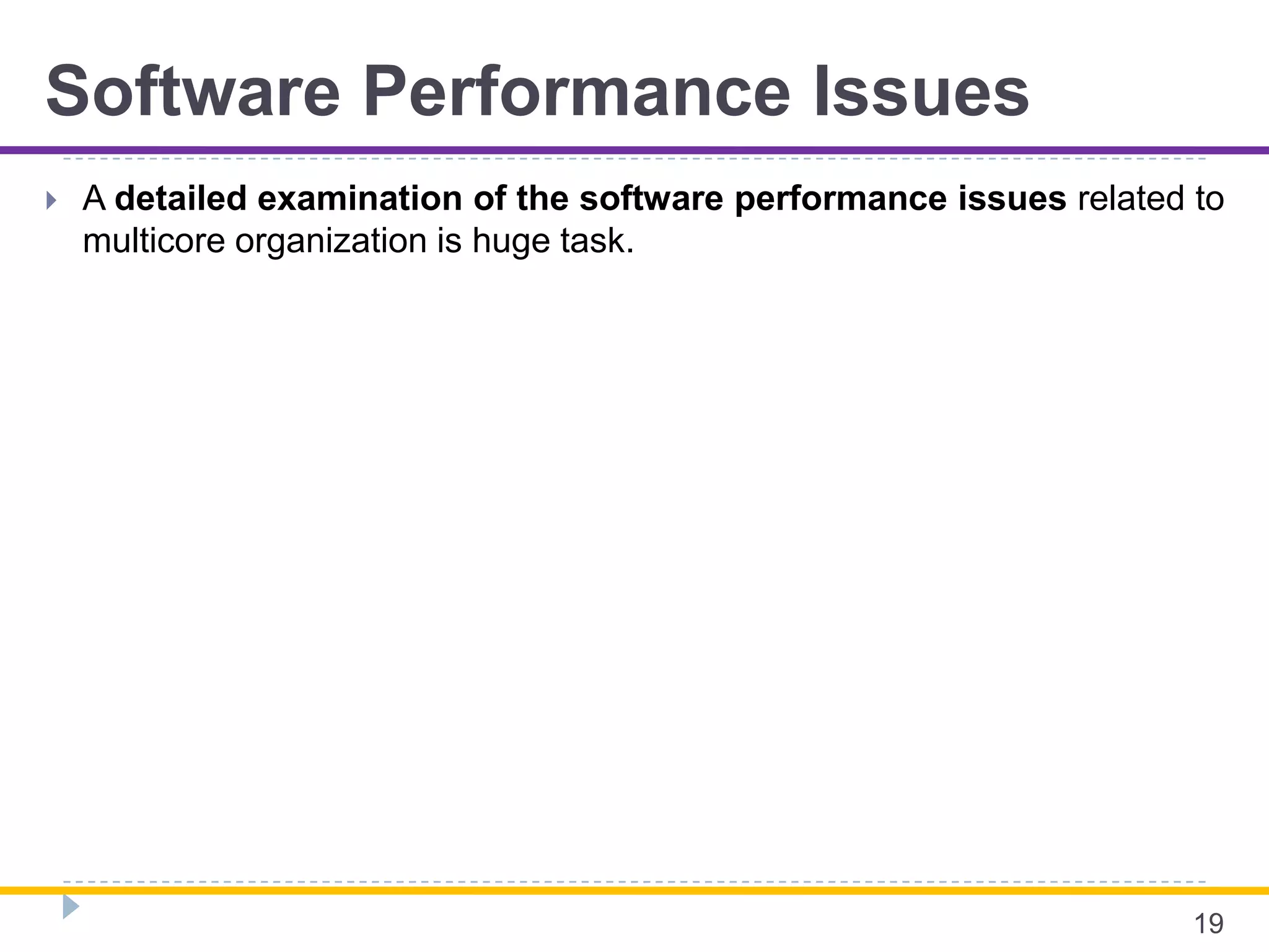 Software Performance Issues
 A detailed examination of the software performance issues related to
multicore organization is huge task.
19
 