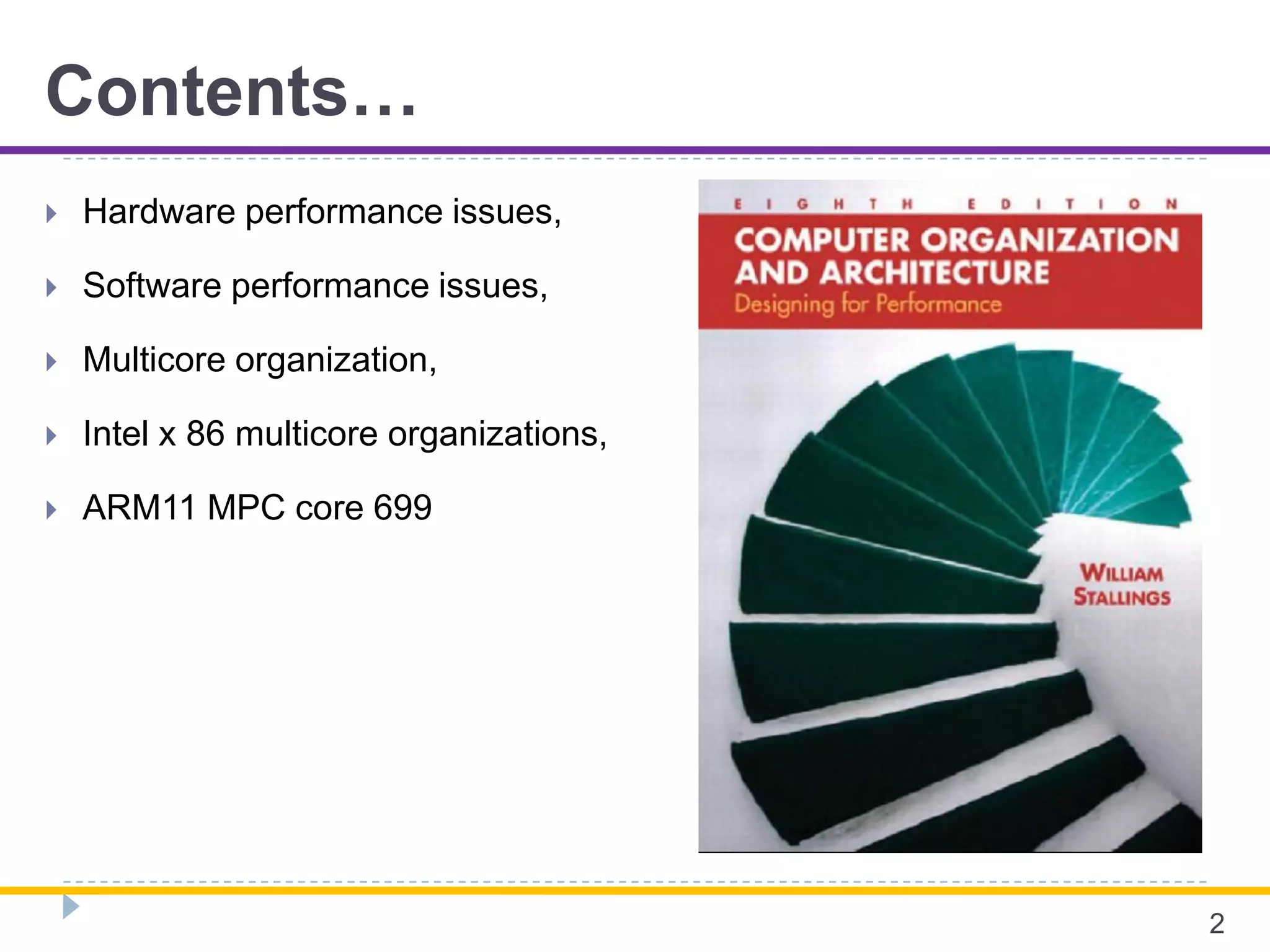 Contents…
 Hardware performance issues,
 Software performance issues,
 Multicore organization,
 Intel x 86 multicore organizations,
 ARM11 MPC core 699
2
 