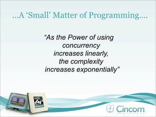 …A ‘Small’ Matter of Programming….

       “As the Power of using
             concurrency
          increases linearly,
            the complexity
       increases exponentially”
 