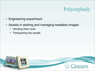 Polycephaly
•   Engineering experiment
•   Assists in starting and managing headless images
     Handing them work
     Transporting the results
 