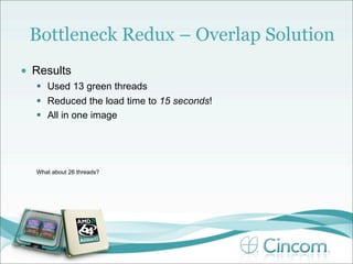 Bottleneck Redux – Overlap Solution
•   Results
     Used 13 green threads
     Reduced the load time to 15 seconds!
     All in one image




    What about 26 threads?
 