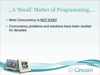…A ‘Small’ Matter of Programming….
•   Most Concurrency is NOT EASY
•   Concurrency problems and solutions have been studied
    for decades
 