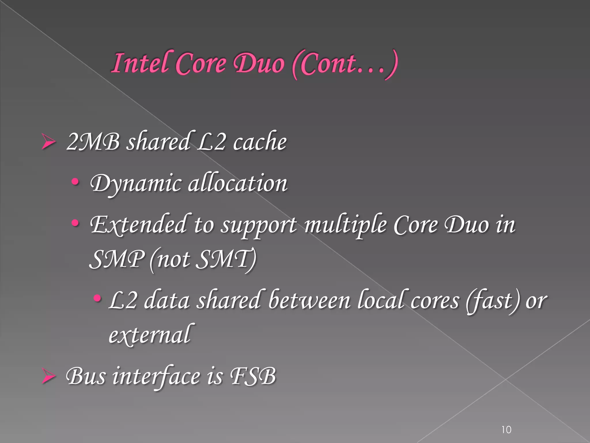  2MB shared L2 cache

• Dynamic allocation
• Extended to support multiple Core Duo in

SMP (not SMT)
• L2 data shared between local cores (fast) or
external
 Bus interface is FSB
10

 