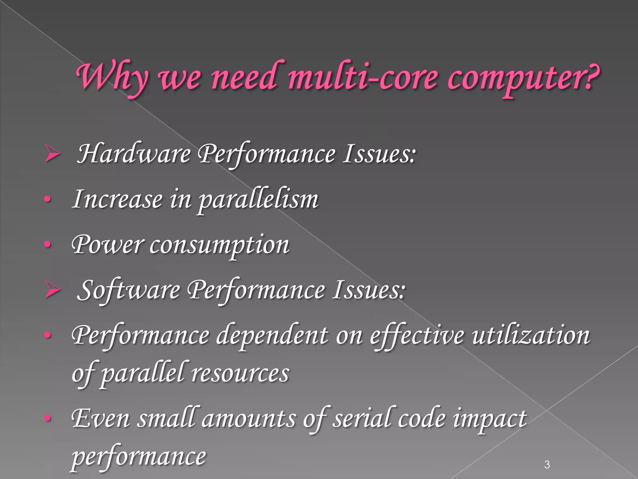 Hardware Performance Issues:
• Increase in parallelism
• Power consumption
 Software Performance Issues:
• Performance dependent on effective utilization
of parallel resources
• Even small amounts of serial code impact
performance


3

 