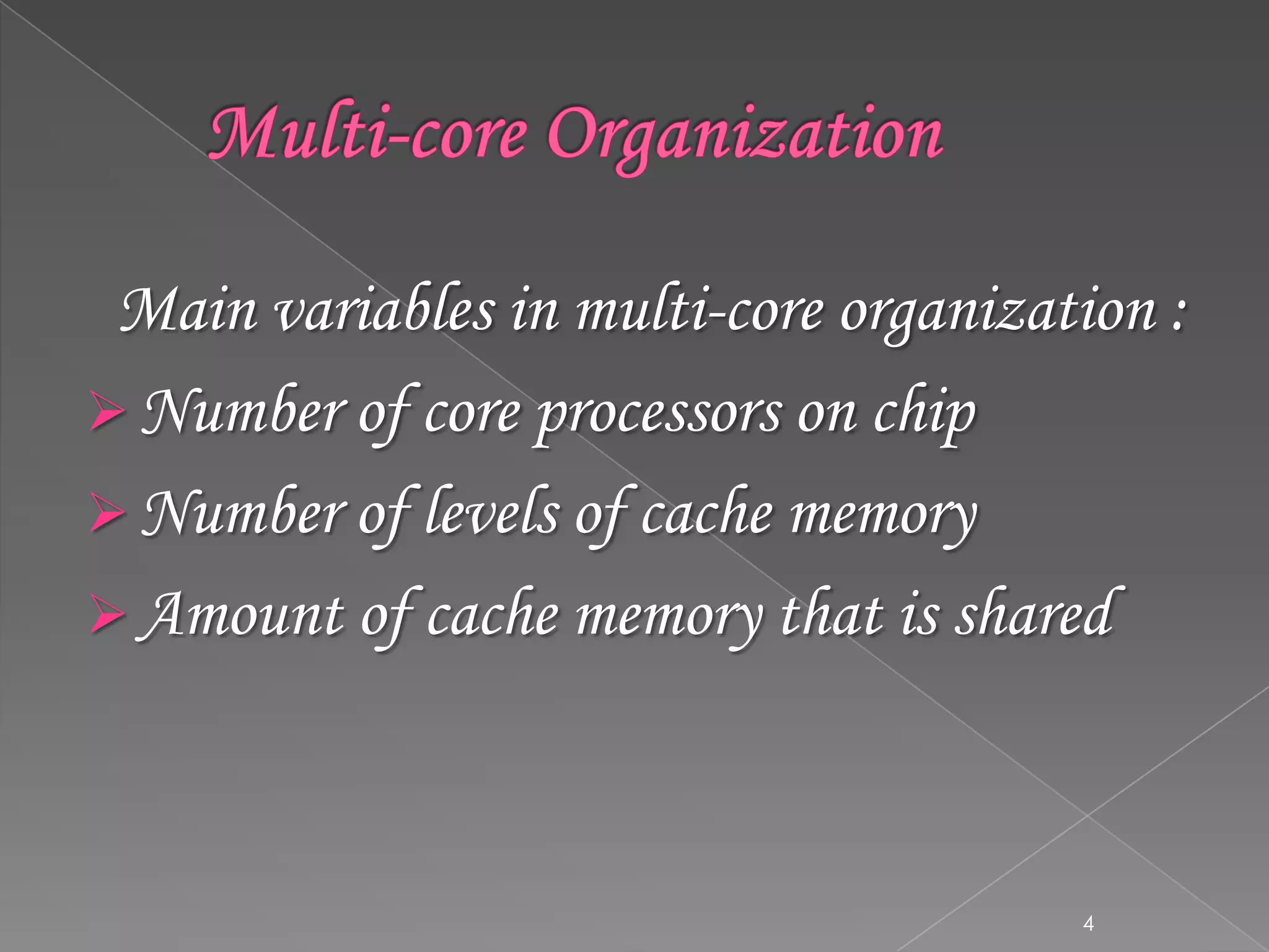Main variables in multi-core organization :
 Number of core processors on chip
 Number of levels of cache memory
 Amount of cache memory that is shared

4

 