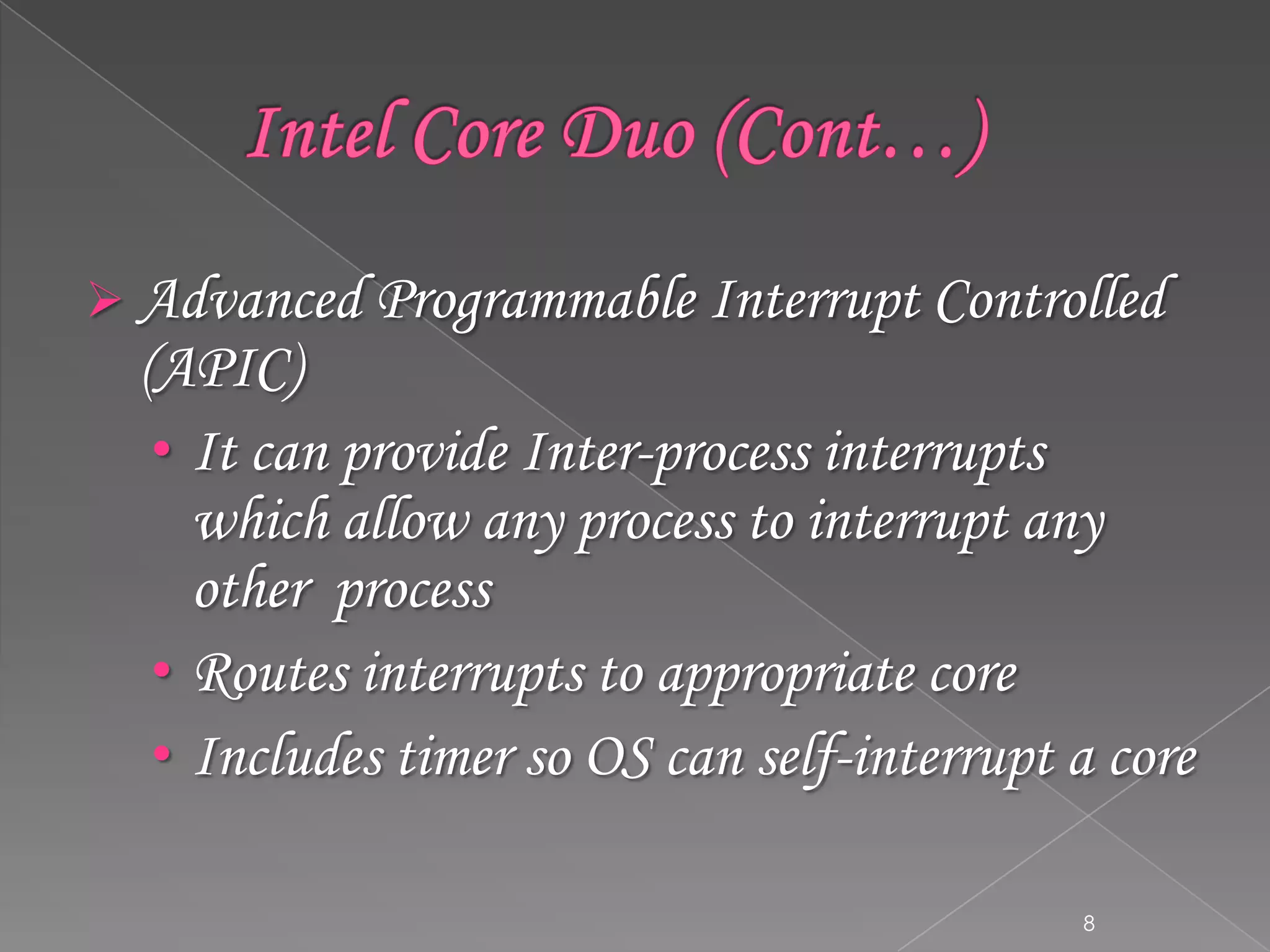 Advanced Programmable Interrupt Controlled

(APIC)
• It can provide Inter-process interrupts
which allow any process to interrupt any
other process
• Routes interrupts to appropriate core
• Includes timer so OS can self-interrupt a core
8

 