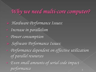 Hardware Performance Issues:
• Increase in parallelism
• Power consumption
 Software Performance Issues:
• Performance dependent on effective utilization
of parallel resources
• Even small amounts of serial code impact
performance


3

 