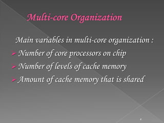 Main variables in multi-core organization :
 Number of core processors on chip
 Number of levels of cache memory
 Amount of cache memory that is shared

4

 