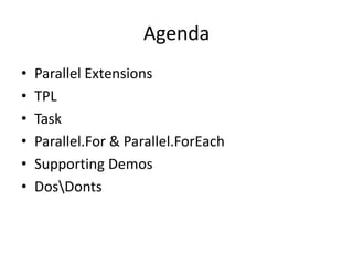 Agenda
•   Parallel Extensions
•   TPL
•   Task
•   Parallel.For & Parallel.ForEach
•   Supporting Demos
•   DosDonts
 