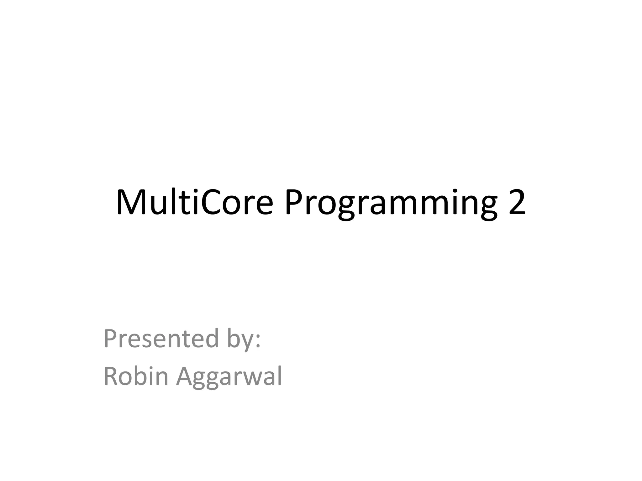 MultiCore Programming 2 Presented by: Robin Aggarwal 