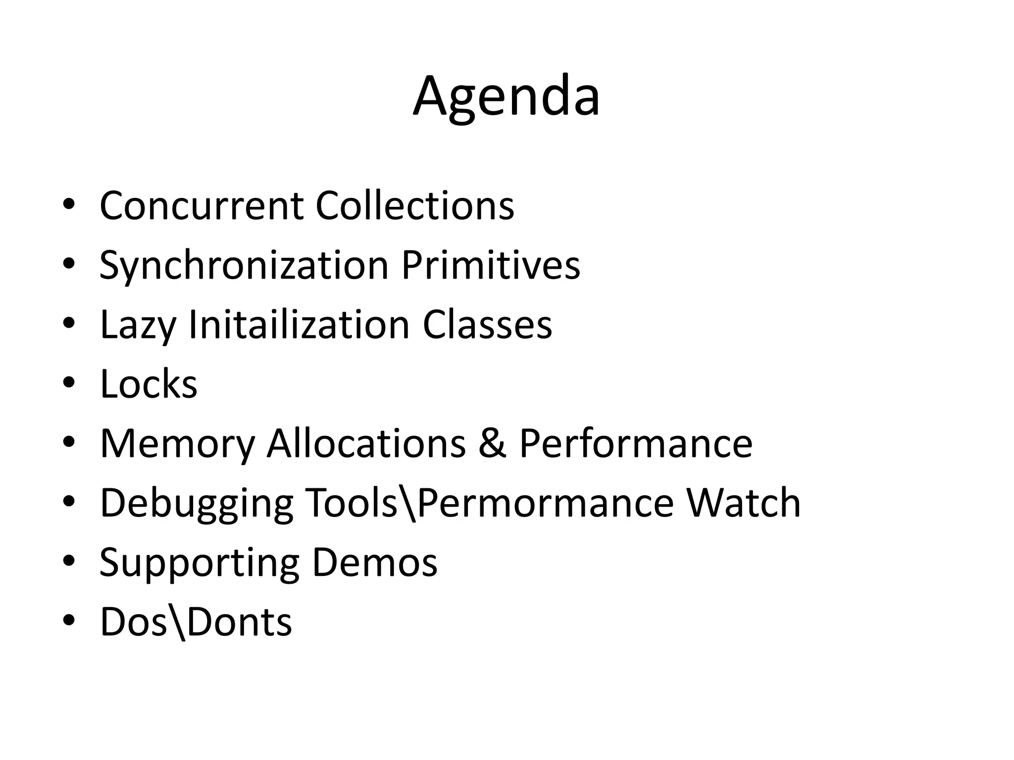 Agenda • Concurrent Collections • Synchronization Primitives • Lazy Initailization Classes • Locks • Memory Allocations & Performance • Debugging ToolsPermormance Watch • Supporting Demos • DosDonts 
