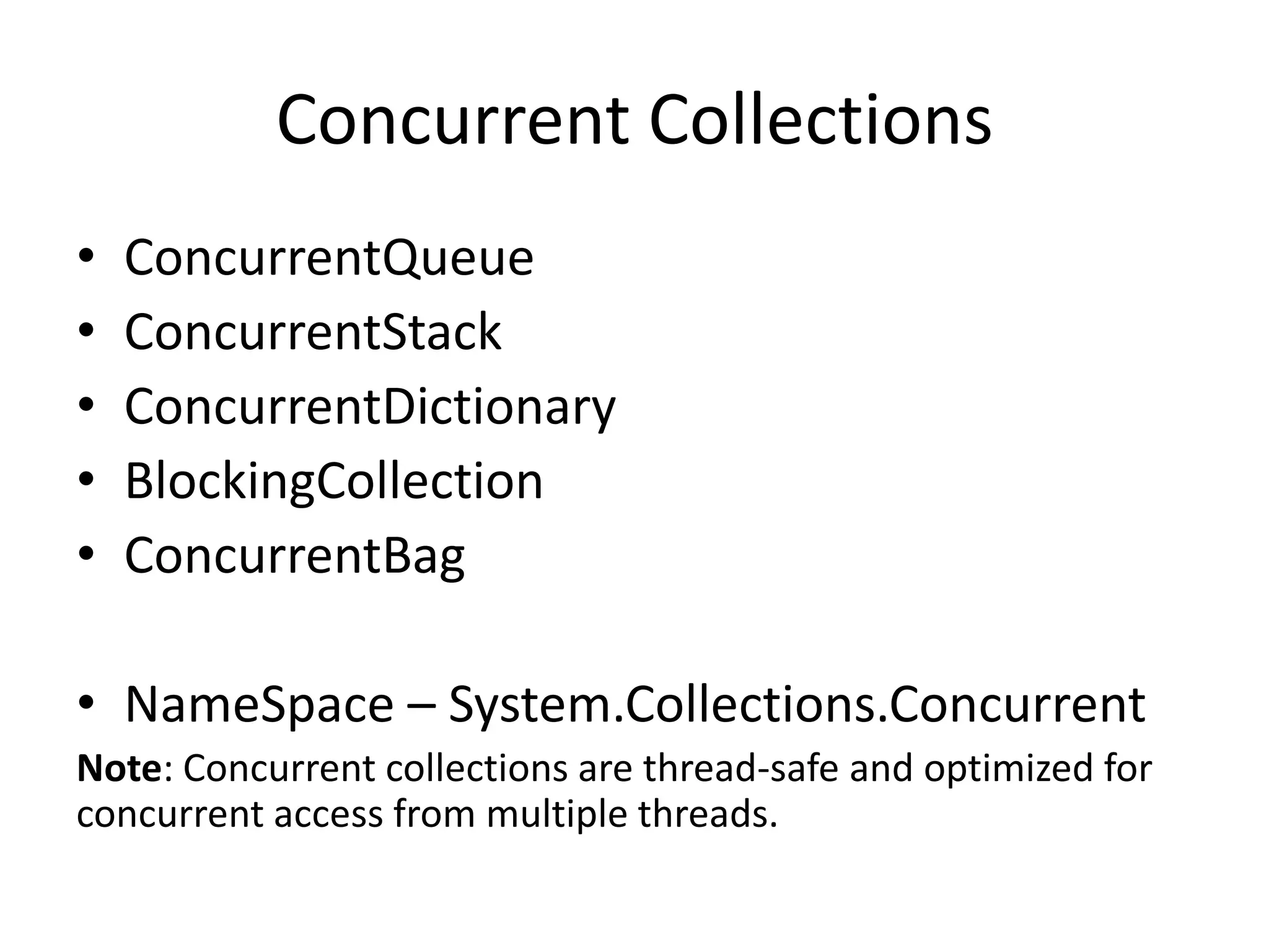 Concurrent Collections • ConcurrentQueue • ConcurrentStack • ConcurrentDictionary • BlockingCollection • ConcurrentBag • NameSpace – System.Collections.Concurrent Note: Concurrent collections are thread-safe and optimized for concurrent access from multiple threads. 
