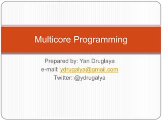 Multicore Programming

  Prepared by: Yan Druglaya
 e-mail: ydrugalya@gmail.com
     Twitter: @ydrugalya
 