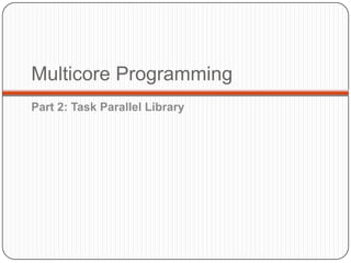 Multicore Programming
Part 2: Task Parallel Library
 