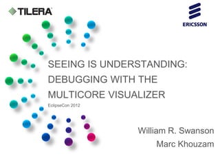 SEEING IS UNDERSTANDING:
DEBUGGING WITH THE
MULTICORE VISUALIZER
EclipseCon 2012




                  William R. Swanson
                      Marc Khouzam
 