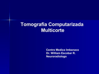 Tomografia Computarizada  Multicorte Centro Medico Imbanaco Dr. William Escobar R. Neuroradiologo 