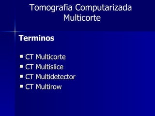 CT Multicorte CT Multislice CT Multidetector CT Multirow Tomografia Computarizada  Multicorte Terminos 