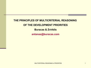 THE PRINCIPLES OF MULTICRITERIAL REASONING  OF THE DEVELOPMENT PRIORITIES Buracas & Zvirblis [email_address] PROF. HAB. DR.  ALGIS  ŽVIRBLIS 