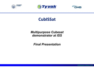 Multipurpose CubeSat at ISS
CubISSat
Multipurpose Cubesat
demonstrator at ISS
Final Presentation
 