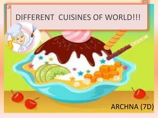 DIFFERENT CUISINES OF WORLD!!!
ARCHNA (7D)
 
