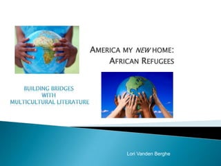 AMERICA MY NEW HOME:
    AFRICAN REFUGEES




        Lori Vanden Berghe
 