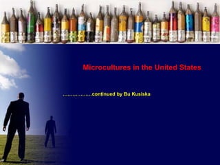 Microcultures in the United States

………………continued by Bu Kusiska

 