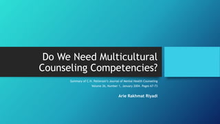 Do We Need Multicultural
Counseling Competencies?
Summary of C.H. Patterson’s Journal of Mental Health Counseling
Volume 26, Number 1, January 2004. Pages 67-73
Arie Rakhmat Riyadi
 