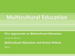 Five Approaches to Multicultural Education Grant & Sleeter Multicultural Education and School Reform Nieto 