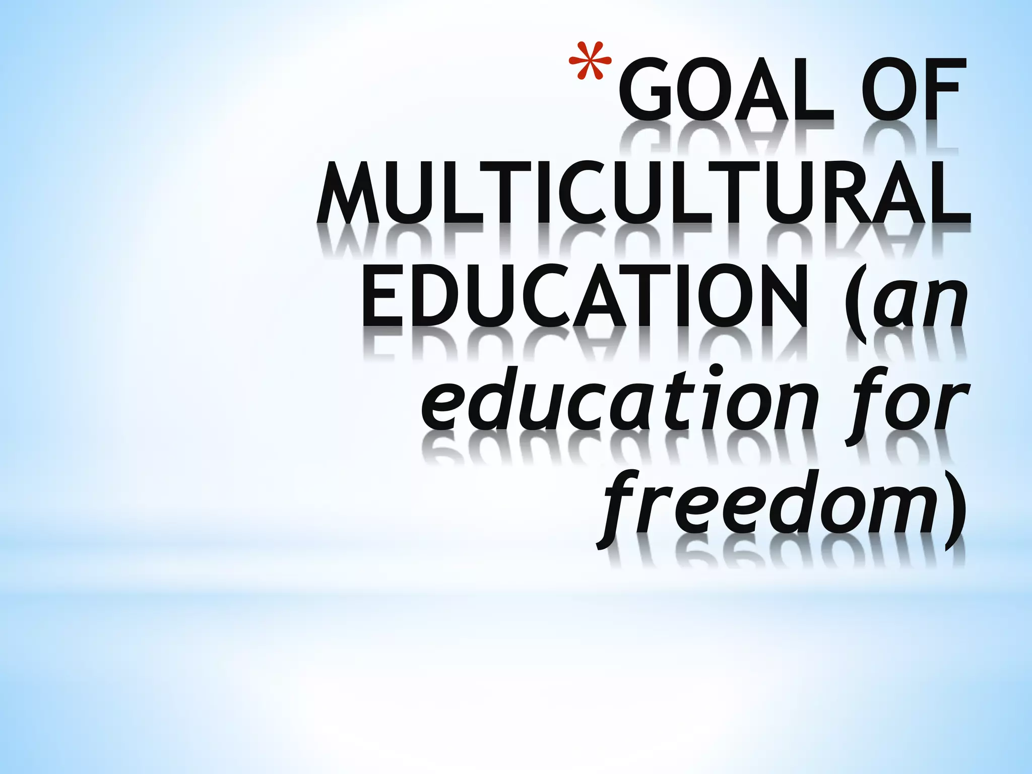 *GOAL OF
MULTICULTURAL
EDUCATION (an
education for
freedom)
 