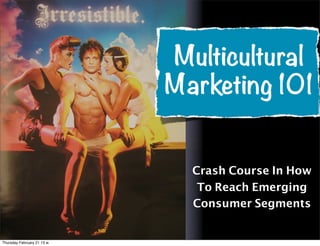 Multicultural
                           Marketing 101


                             Crash Course In How
                              To Reach Emerging
                             Consumer Segments


Friday February 22 13 w.
 