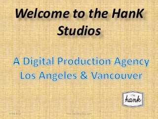 Welcome to the HanK 
Studios 
8/29/2014 Visit: HankStudios.com 
 