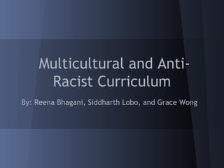 Multicultural and Anti-
     Racist Curriculum
By: Reena Bhagani, Siddharth Lobo, and Grace Wong
 