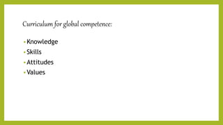 Curriculum for global competence:
 Knowledge
 Skills
 Attitudes
 Values
 
