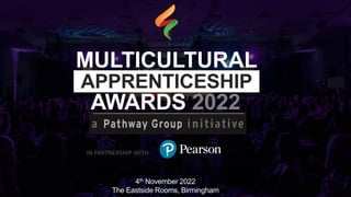 4th November 2022
The Eastside Rooms, Birmingham
MULTICULTURAL
APPRENTICESHIP
AWARDS 2022
IN PARTNERSHIP WITH
 