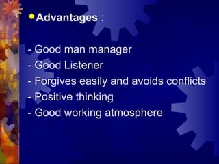 Advantages :
- Good man manager
- Good Listener
- Forgives easily and avoids conflicts
- Positive thinking
- Good working atmosphere
 