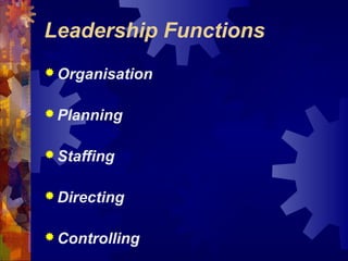 Leadership Functions
 Organisation
 Planning
 Staffing
 Directing
 Controlling
 