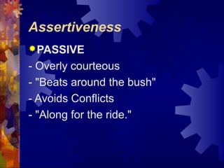 Assertiveness
PASSIVE
- Overly courteous
- "Beats around the bush"
- Avoids Conflicts
- "Along for the ride."
 
