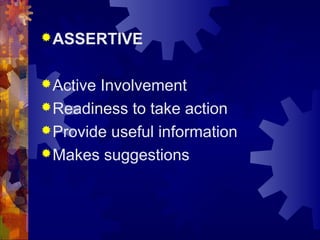 ASSERTIVE
Active Involvement
Readiness to take action
Provide useful information
Makes suggestions
 