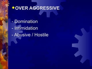 OVER AGGRESSIVE
- Domination
- Intimidation
- Abusive / Hostile
 