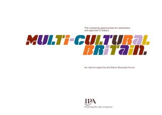 mUlTI-cULTURAL
bRITAIN.
An interim report by the Ethnic Diversity Forum
The marketing opportunities for advertisers
and agencies in today‘s
 